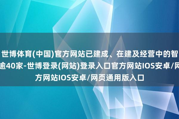 世博体育(中国)官方网站已建成、在建及经营中的智算中心数目已逾40家-世博登录(网站)登录入口官方网站IOS安卓/网页通用版入口