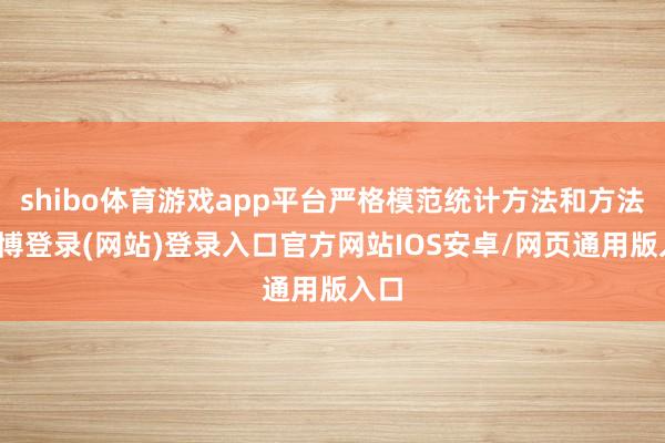 shibo体育游戏app平台严格模范统计方法和方法-世博登录(网站)登录入口官方网站IOS安卓/网页通用版入口