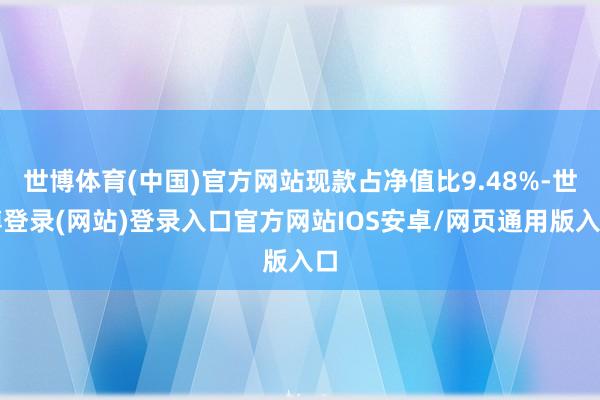 世博体育(中国)官方网站现款占净值比9.48%-世博登录(网站)登录入口官方网站IOS安卓/网页通用版入口