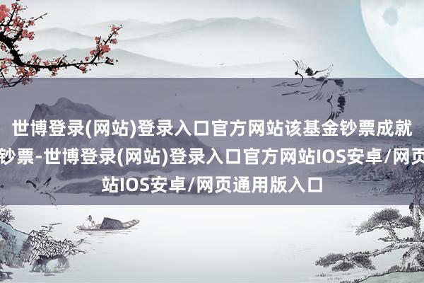 世博登录(网站)登录入口官方网站该基金钞票成就：无股票类钞票-世博登录(网站)登录入口官方网站IOS安卓/网页通用版入口