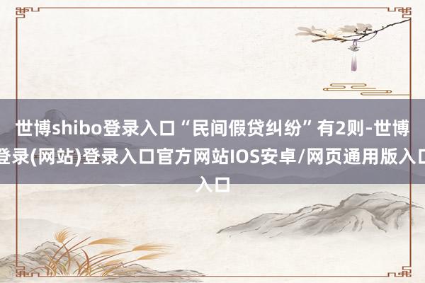 世博shibo登录入口“民间假贷纠纷”有2则-世博登录(网站)登录入口官方网站IOS安卓/网页通用版入口